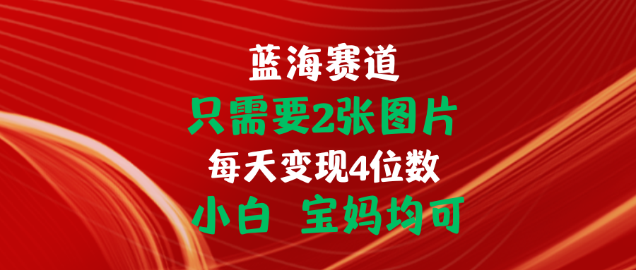 （11047期）只需要2张图片 每天变现4位数 小白 宝妈均可-来此网赚