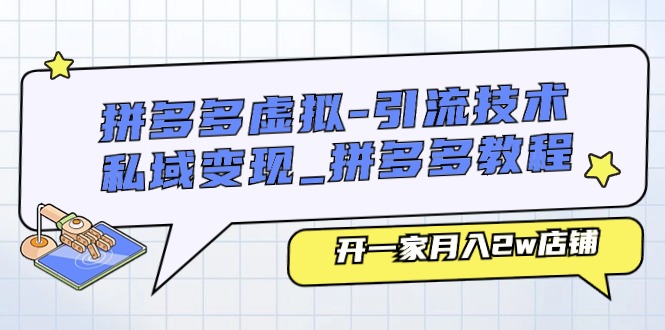 （11054期）拼多多虚拟-引流技术与私域变现_拼多多教程：开一家月入2w店铺-来此网赚