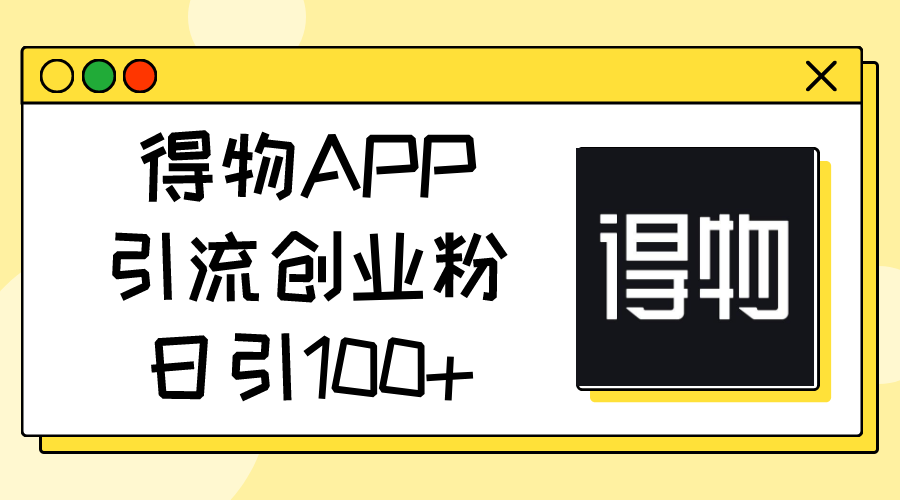 （11027期）得物APP引流创业粉，日引100+-来此网赚