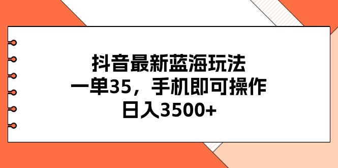 （11025期）抖音最新蓝海玩法，一单35，手机即可操作，日入3500+，不了解一下真是…-来此网赚