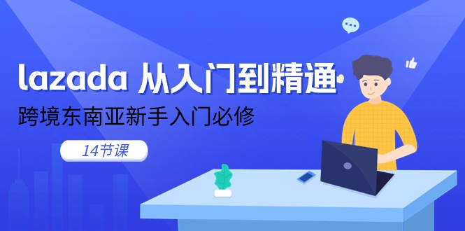 （11024期）lazada 从入门到精通，跨境东南亚新手入门必修（14节课）-来此网赚