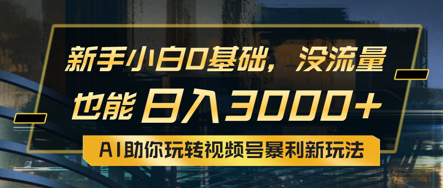 （10932期）小白0基础，没流量也能日入3000+：AI助你玩转视频号暴利新玩法-来此网赚