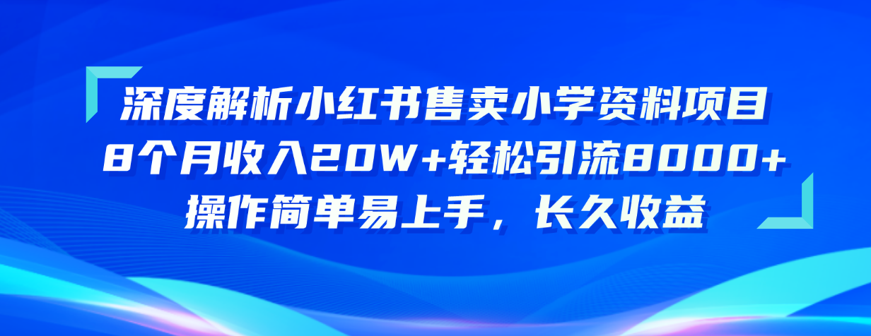 （10910期）深度解析小红书售卖小学资料项目 8个月收入20W+轻松引流8000+操作简单…-来此网赚