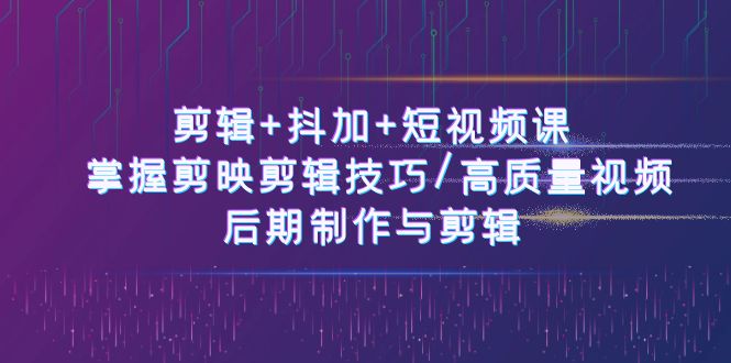 （10907期）剪辑+抖加+短视频课： 掌握剪映剪辑技巧/高质量视频/后期制作与剪辑-50节-来此网赚