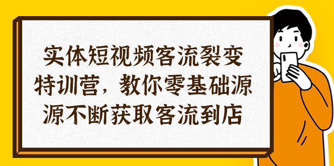 （10904期）实体-短视频客流 裂变特训营，教你0基础源源不断获取客流到店（29节）-来此网赚