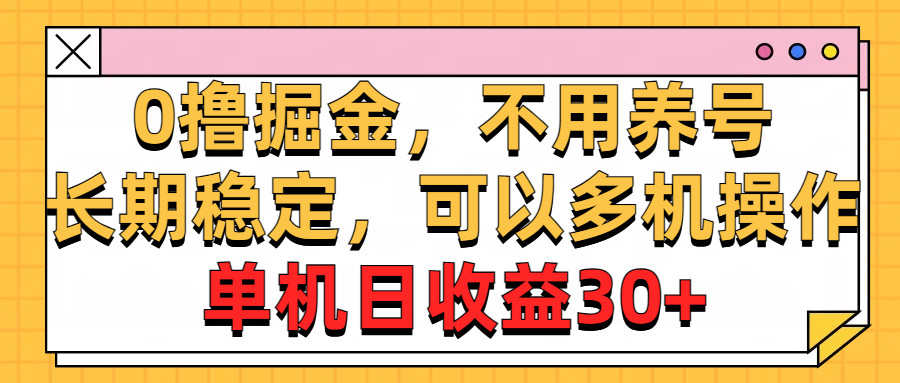 （10895期）0撸掘金，不用养号，长期稳定，可以多机操作，单机日收益30+-来此网赚