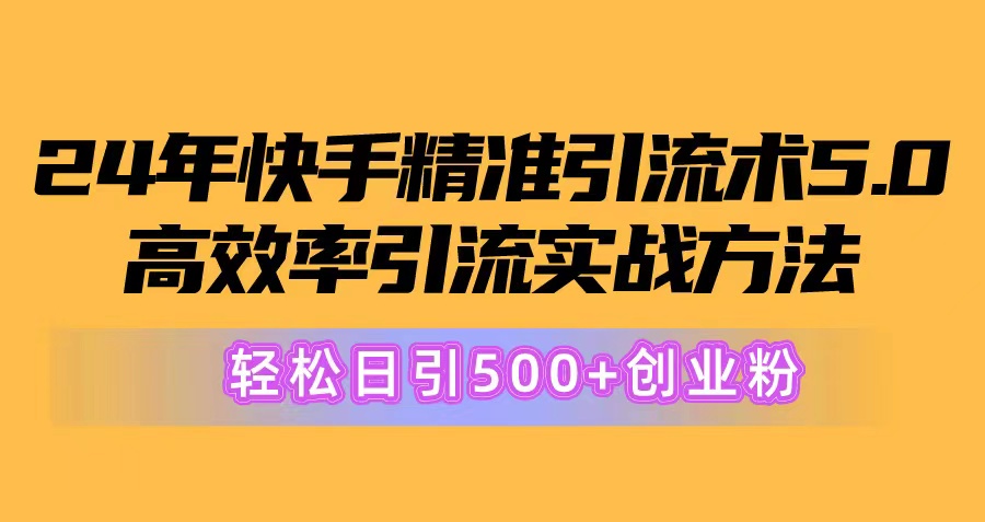 （10894期）24年快手精准引流术5.0，高效率引流实战方法，轻松日引500+创业粉-来此网赚