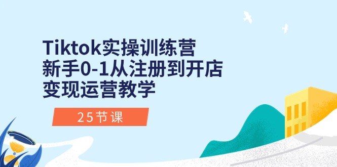 （10840期）Tiktok实操训练营：新手0-1从注册到开店变现运营教学（25节课）-来此网赚