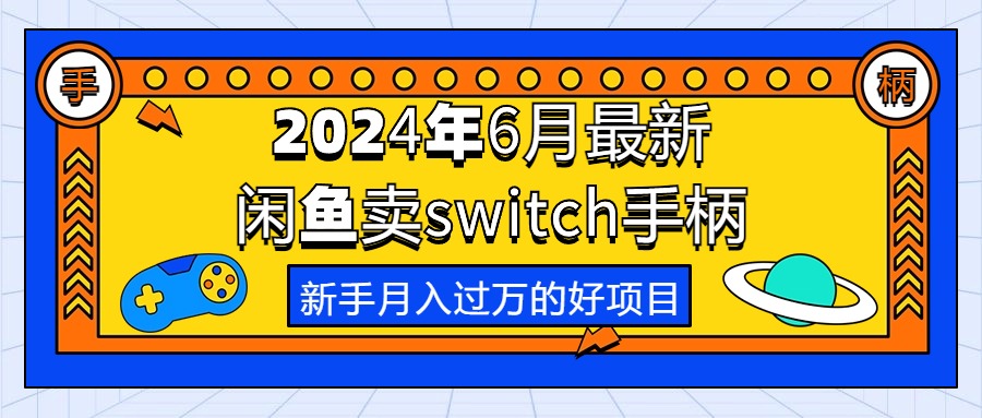 （10831期）2024年6月最新闲鱼卖switch游戏手柄，新手月入过万的第一个好项目-来此网赚