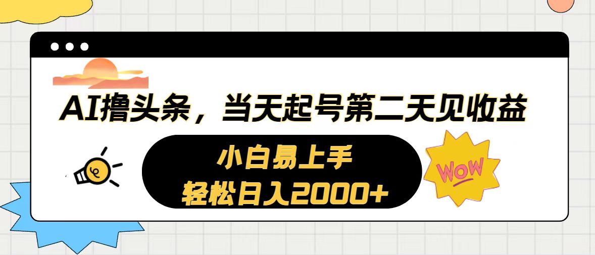 （10884期）AI撸头条，当天起号，第二天见收益。轻松日入2000+-来此网赚