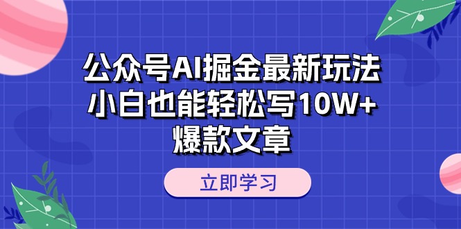 （10878期）公众号AI掘金最新玩法，小白也能轻松写10W+爆款文章-来此网赚