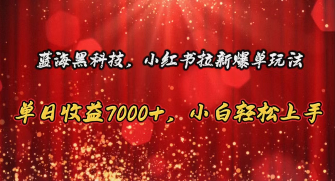 （10860期）蓝海黑科技，小红书拉新爆单玩法，单日收益7000+，小白轻松上手-来此网赚