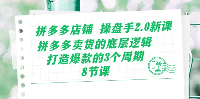 （10859期）拼多多店铺 操盘手2.0新课，拼多多卖货的底层逻辑，打造爆款的3个周期-8节-来此网赚