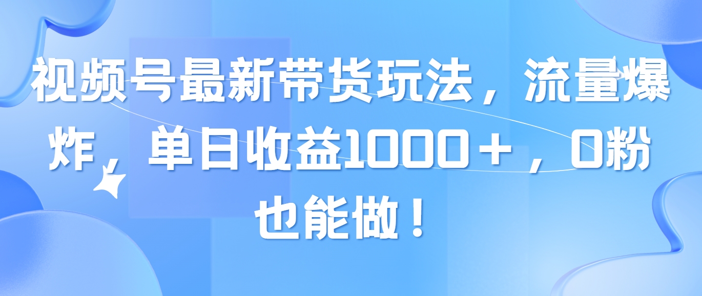 （10858期）视频号最新带货玩法，流量爆炸，单日收益1000＋，0粉也能做！-来此网赚