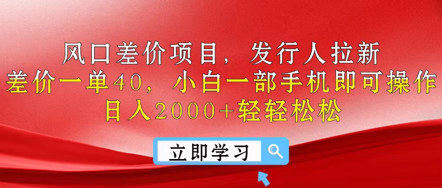 （10827期）风口差价项目，发行人拉新，差价一单40，小白一部手机即可操作，日入20…-来此网赚