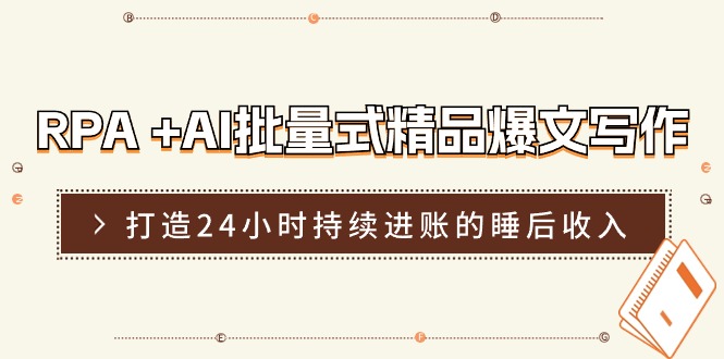 （11327期）RPA +AI批量式 精品爆文写作  日更实操营，打造24小时持续进账的睡后收入-来此网赚