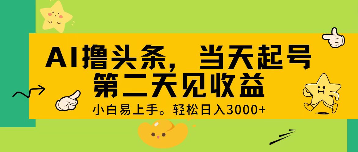 （11314期） AI撸头条，轻松日入3000+，当天起号，第二天见收益。-来此网赚