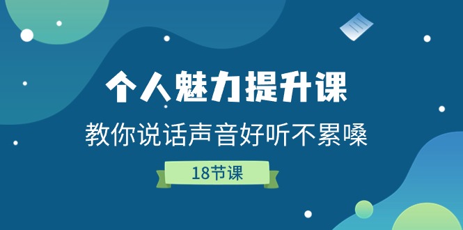 （11237期）个人魅力-提升课，教你说话声音好听不累嗓（18节课）-来此网赚