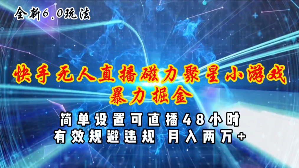 （11225期）全新6.0快手无人直播，磁力聚星小游戏暴力项目，简单设置，直播48小时…-来此网赚