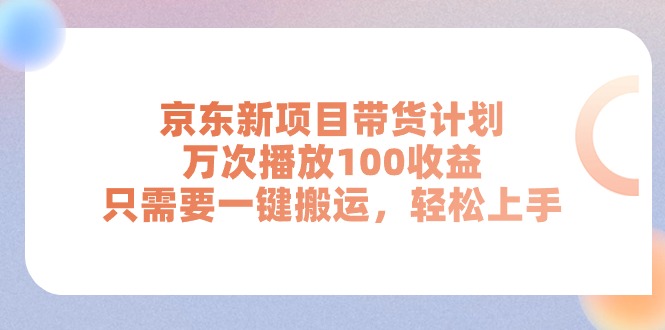 （11300期）京东新项目带货计划，万次播放100收益，只需要一键搬运，轻松上手-来此网赚