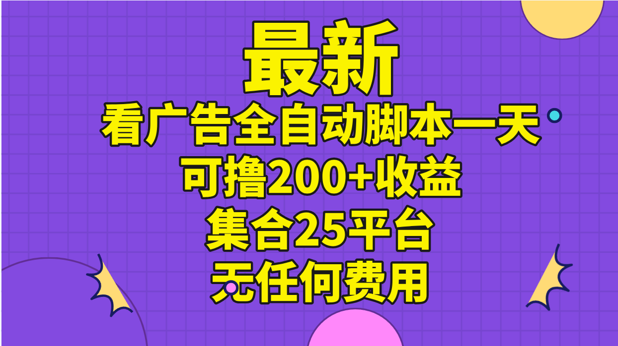 （11301期）最新看广告全自动脚本一天可撸200+收益 。集合25平台 ，无任何费用-来此网赚