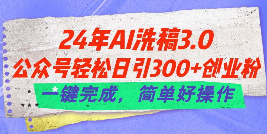 （11292期）24年Ai洗稿3.0，公众号轻松日引300+创业粉，一键完成，简单好操作-来此网赚