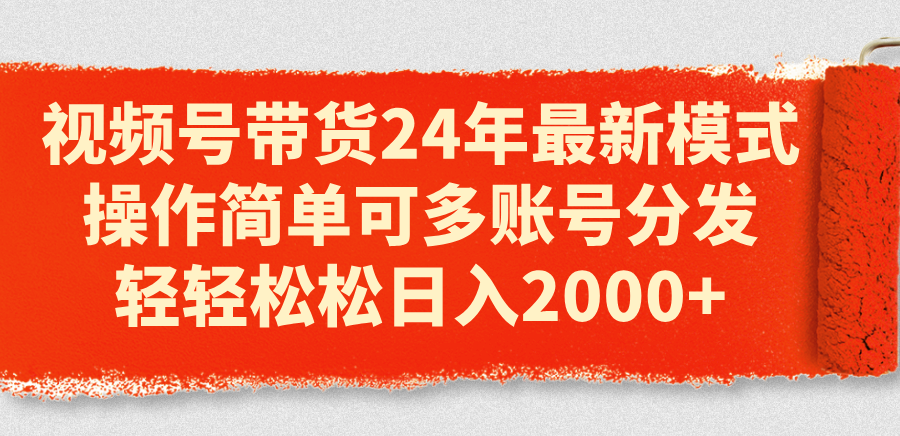 （11281期）视频号带货24年最新模式，操作简单可多账号分发，轻轻松松日入2000+-来此网赚