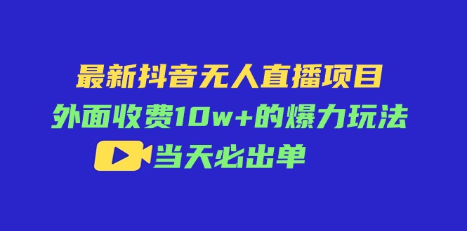 （11212期）最新抖音无人直播项目，外面收费10w+的爆力玩法，当天必出单-来此网赚