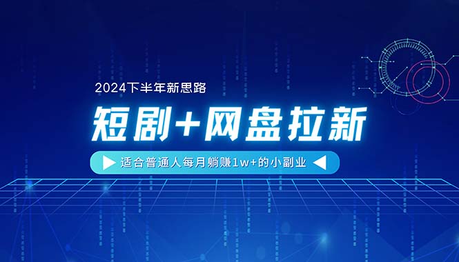 （11194期）【2024下半年新思路】短剧+网盘拉新，适合普通人每月躺赚1w+的小副业-来此网赚