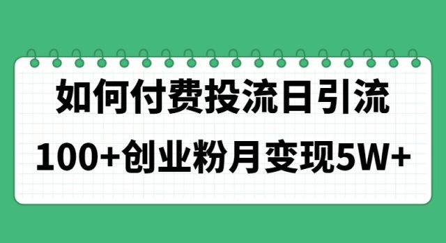 （11155期）如何通过付费投流日引流100+创业粉月变现5W+-来此网赚