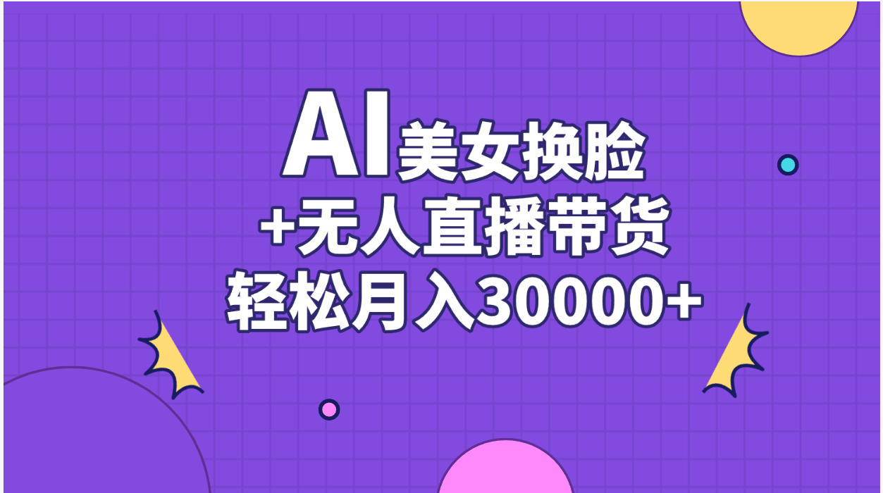 （11098期）AI美女换脸视频结合无人直播带货，随便月入30000+-来此网赚