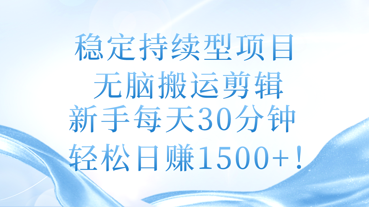 （11094期）稳定持续型项目，无脑搬运剪辑，新手每天30分钟，轻松日赚1500+！-来此网赚