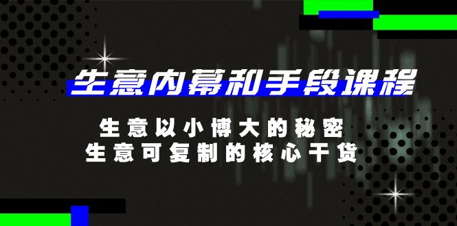 （11085期）生意 内幕和手段课程，生意以小博大的秘密，生意可复制的核心干货-20节-来此网赚