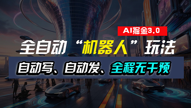 （11121期）全自动掘金“自动化机器人”玩法，自动写作自动发布，全程无干预，完全…-来此网赚