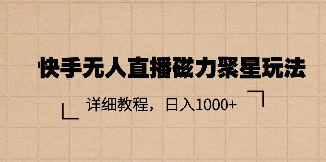 （11116期）快手无人直播磁力聚星玩法，详细教程，日入1000+-来此网赚