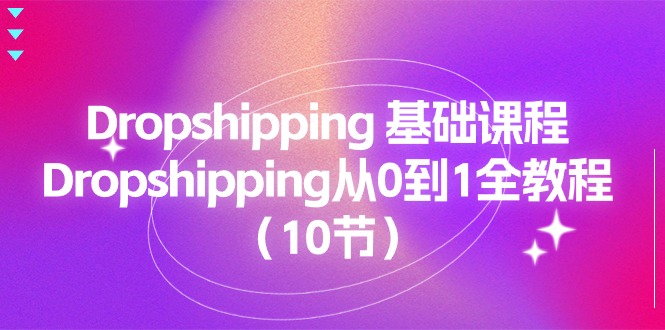 （11110期）Dropshipping 基础课程，Dropshipping从0到1全教程（10节）-来此网赚