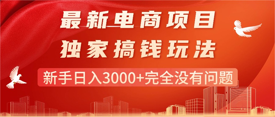 （11101期）最新电商项目-搞钱玩法，新手日入3000+完全没有问题-来此网赚