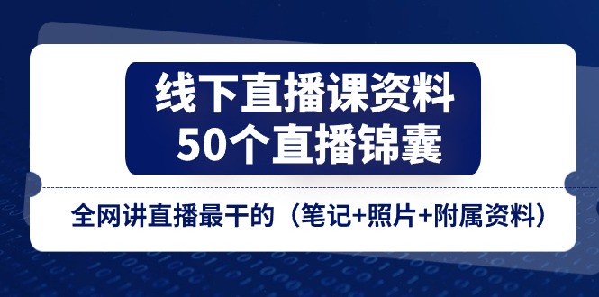 线下直播课资料、50个直播锦囊，全网讲直播最干的（笔记+照片+附属资料）-来此网赚