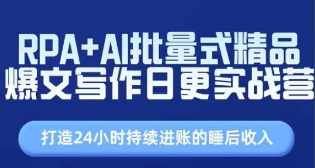 RPA+AI批量式精品爆文写作日更实战营，打造24小时持续进账的睡后收入-来此网赚