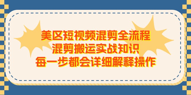 （11334期）美区短视频混剪全流程，混剪搬运实战知识，每一步都会详细解释操作-来此网赚