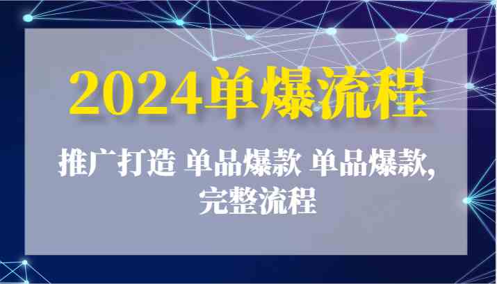 2024单爆流程：推广打造 单品爆款 单品爆款，完整流程-来此网赚