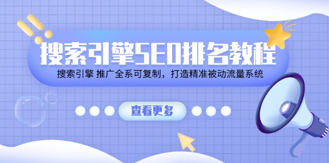 （11351期）搜索引擎SEO排名教程「搜索引擎 推广全系可复制，打造精准被动流量系统」-来此网赚