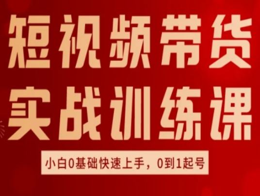 短视频带货实战训练课，好物分享实操，小白0基础快速上手，0到1起号-来此网赚