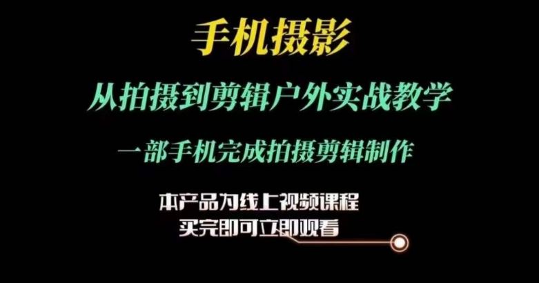 运镜剪辑实操课，手机摄影从拍摄到剪辑户外实战教学，一部手机完成拍摄剪辑制作-来此网赚