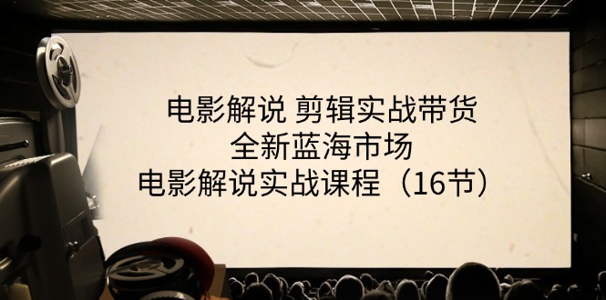 （11367期）电影解说 剪辑实战带货全新蓝海市场，电影解说实战课程（16节）-来此网赚