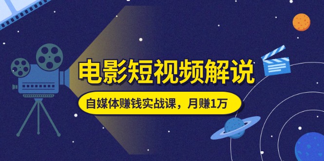 （11371期）电影短视频解说，自媒体赚钱实战课，教你做电影解说短视频，月赚1万-来此网赚