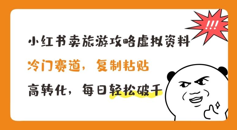 小红书卖旅游攻略虚拟资料，冷门赛道，复制粘贴，高转化，每日轻松破千【揭秘】-来此网赚