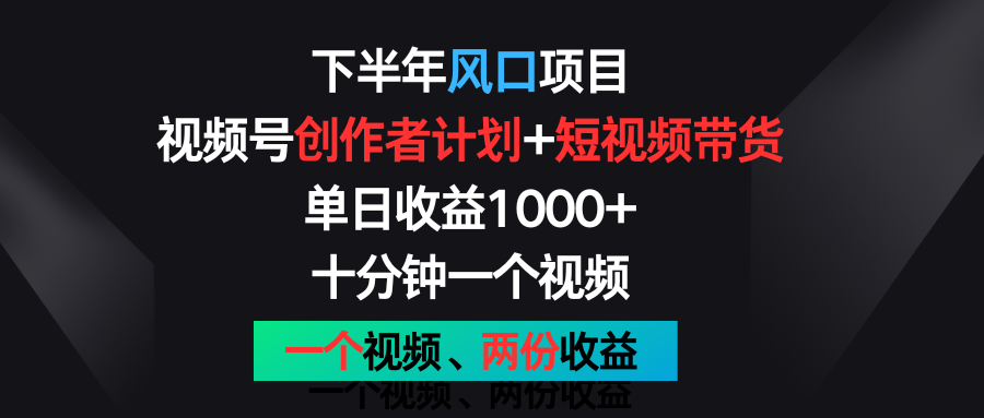 下半年风口项目，视频号创作者计划+视频带货，单日收益1000+，一个视频两份收益-来此网赚