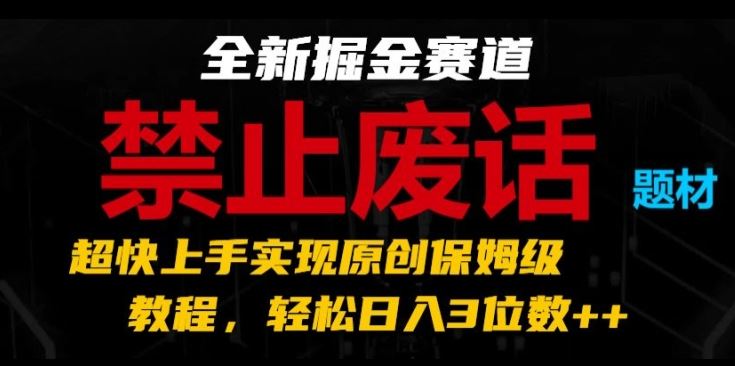 全新掘金赛道，禁止废话题材，超快上手实现原创保姆级教程，轻松日入3位数【揭秘】-来此网赚