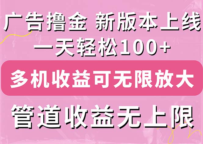 （11400期）广告撸金新版内测，收益翻倍！每天轻松100+，多机多账号收益无上限，抢…-来此网赚